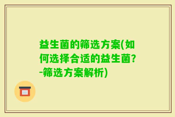 益生菌的筛选方案(如何选择合适的益生菌？-筛选方案解析)