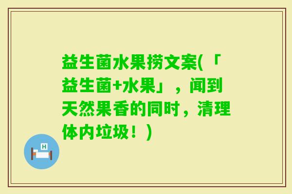 益生菌水果捞文案(「益生菌+水果」，闻到天然果香的同时，清理体内垃圾！)