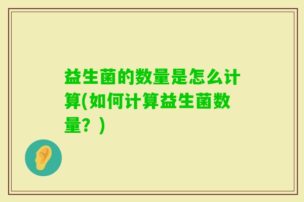益生菌的数量是怎么计算(如何计算益生菌数量？)