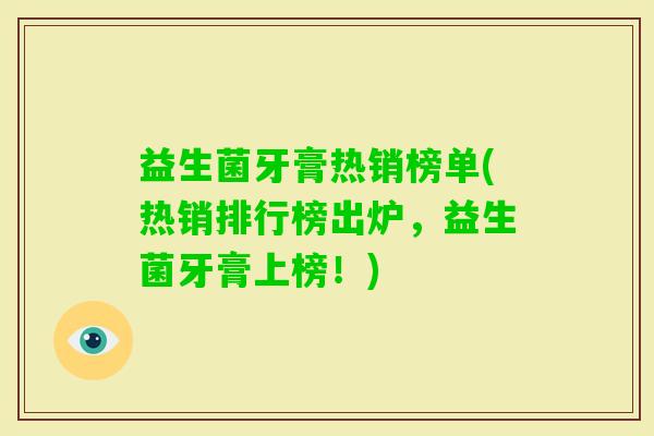 益生菌牙膏热销榜单(热销排行榜出炉，益生菌牙膏上榜！)