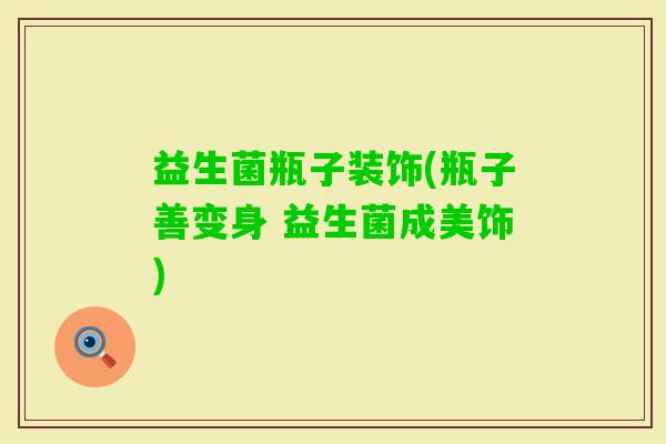 益生菌瓶子装饰(瓶子善变身 益生菌成美饰)
