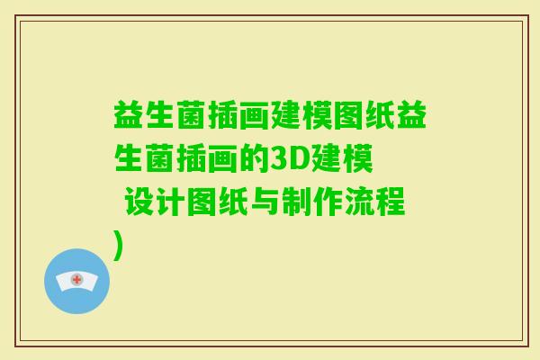 益生菌插画建模图纸益生菌插画的3D建模  设计图纸与制作流程)