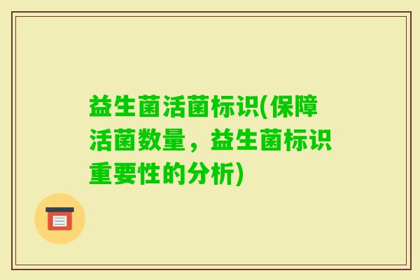 益生菌活菌标识(保障活菌数量，益生菌标识重要性的分析)