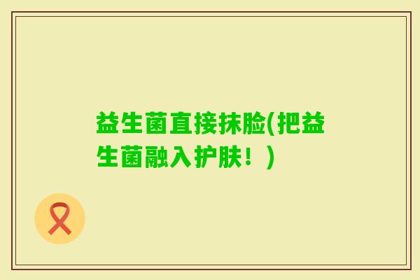 益生菌直接抹脸(把益生菌融入护肤！)