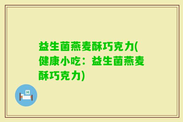益生菌燕麦酥巧克力(健康小吃：益生菌燕麦酥巧克力)