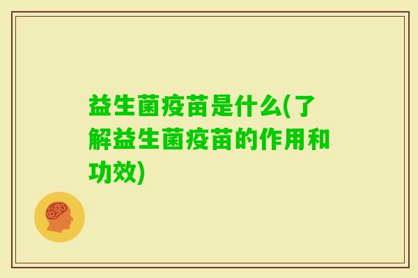 益生菌疫苗是什么(了解益生菌疫苗的作用和功效)