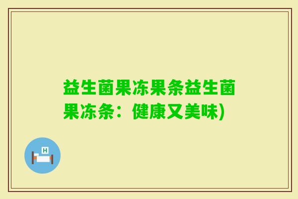 益生菌果冻果条益生菌果冻条：健康又美味)