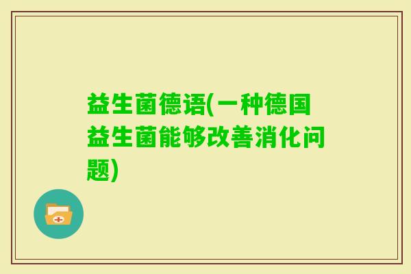 益生菌德语(一种德国益生菌能够改善消化问题)