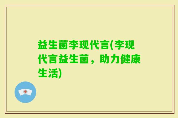 益生菌李现代言(李现代言益生菌，助力健康生活)