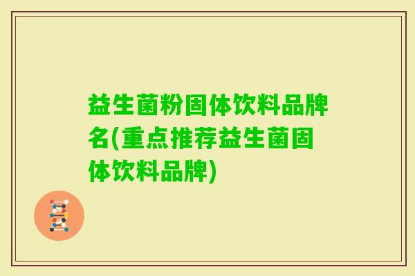 益生菌粉固体饮料品牌名(重点推荐益生菌固体饮料品牌)