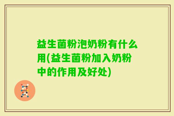 益生菌粉泡奶粉有什么用(益生菌粉加入奶粉中的作用及好处)