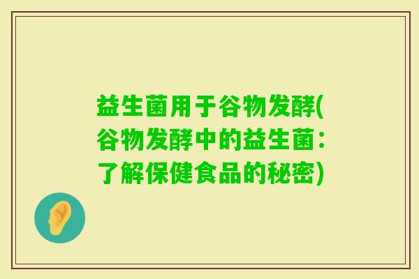益生菌用于谷物发酵(谷物发酵中的益生菌：了解保健食品的秘密)