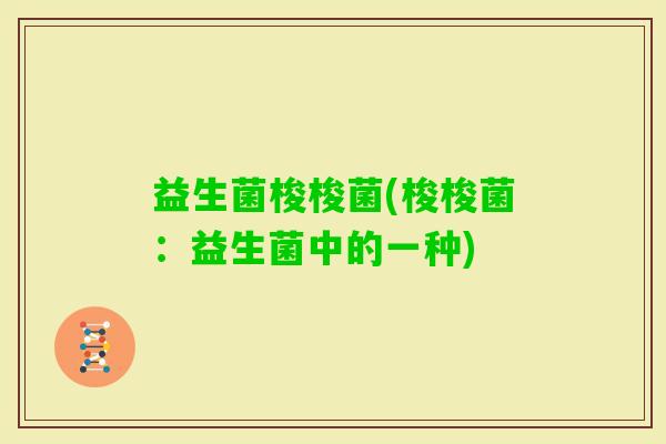 益生菌梭梭菌(梭梭菌：益生菌中的一种)
