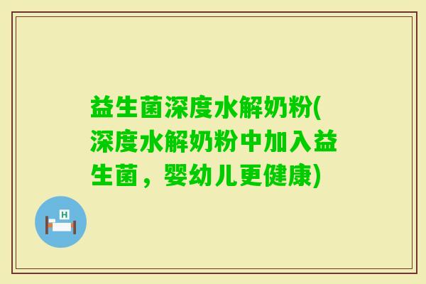 益生菌深度水解奶粉(深度水解奶粉中加入益生菌，婴幼儿更健康)