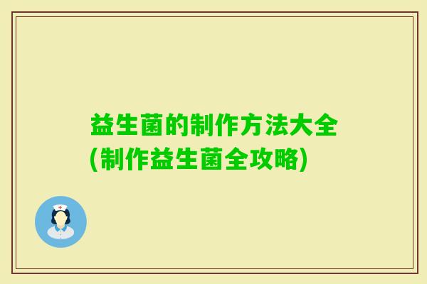 益生菌的制作方法大全(制作益生菌全攻略)