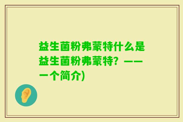 益生菌粉弗蒙特什么是益生菌粉弗蒙特？——一个简介)