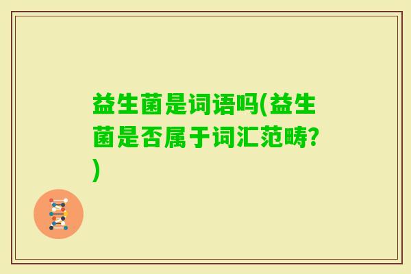 益生菌是词语吗(益生菌是否属于词汇范畴？)