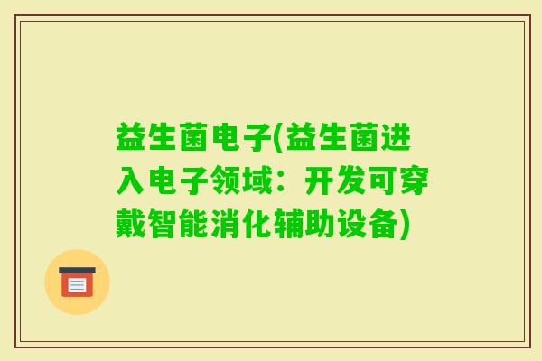 益生菌电子(益生菌进入电子领域：开发可穿戴智能消化辅助设备)