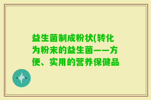 益生菌制成粉状(转化为粉末的益生菌——方便、实用的营养保健品