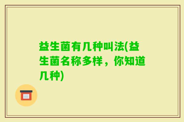 益生菌有几种叫法(益生菌名称多样，你知道几种)