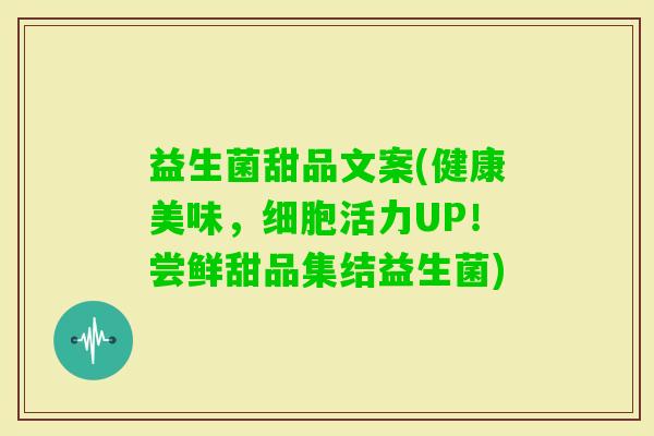益生菌甜品文案(健康美味，细胞活力UP！尝鲜甜品集结益生菌)