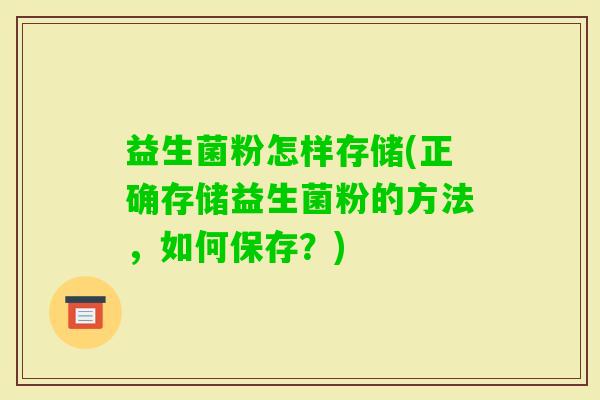 益生菌粉怎样存储(正确存储益生菌粉的方法，如何保存？)