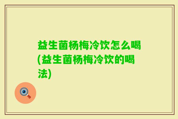 益生菌杨梅冷饮怎么喝(益生菌杨梅冷饮的喝法)