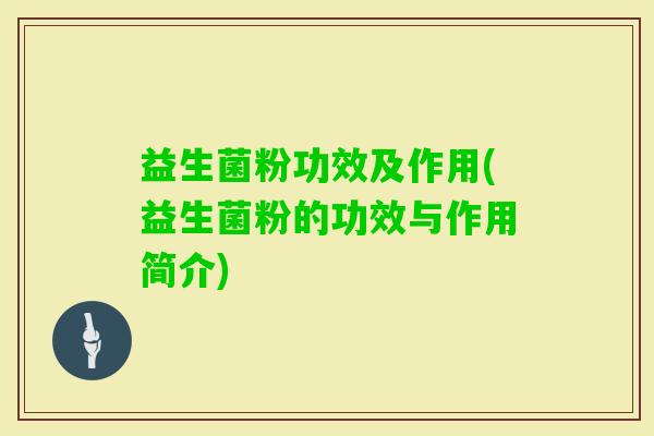 益生菌粉功效及作用(益生菌粉的功效与作用简介)