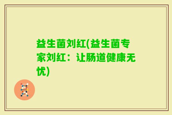 益生菌刘红(益生菌专家刘红：让肠道健康无忧)