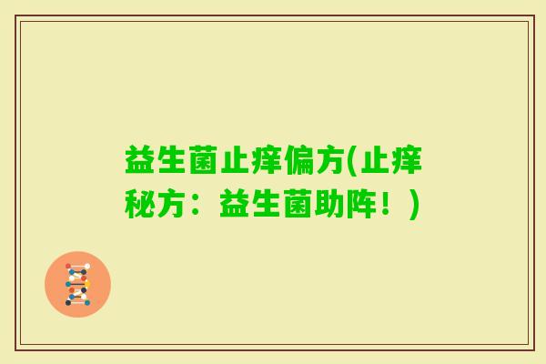 益生菌止痒偏方(止痒秘方：益生菌助阵！)