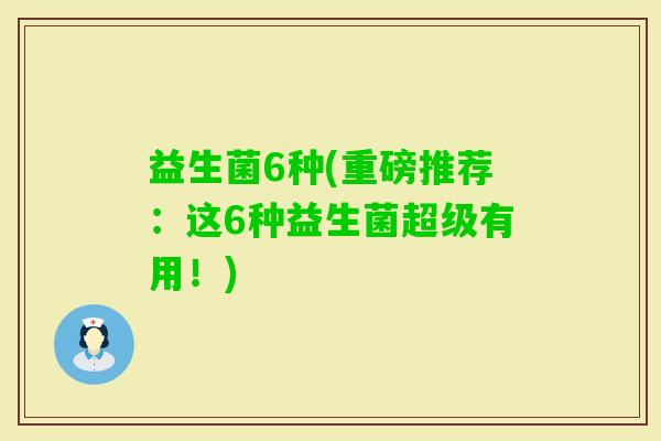益生菌6种(重磅推荐：这6种益生菌超级有用！)