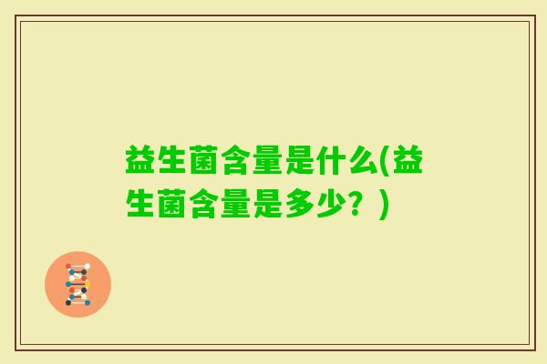 益生菌含量是什么(益生菌含量是多少？)