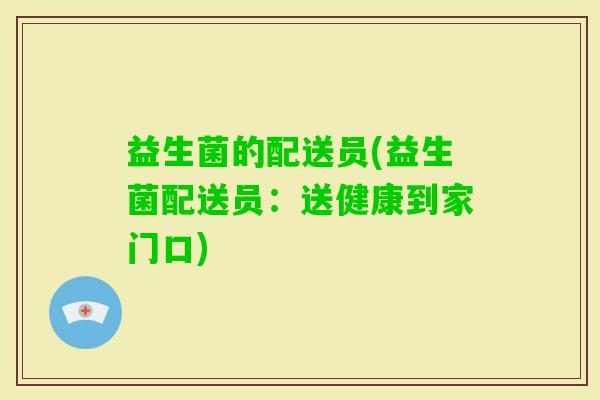 益生菌的配送员(益生菌配送员：送健康到家门口)