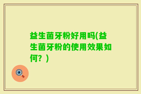 益生菌牙粉好用吗(益生菌牙粉的使用效果如何？)