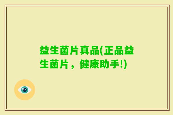 益生菌片真品(正品益生菌片，健康助手!)