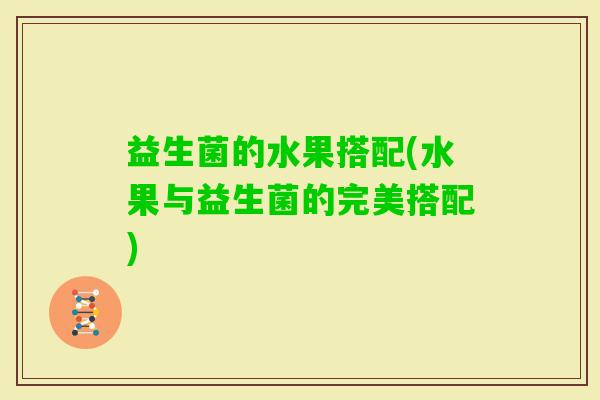 益生菌的水果搭配(水果与益生菌的完美搭配)