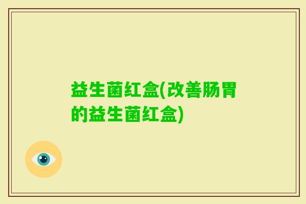 益生菌红盒(改善肠胃的益生菌红盒)