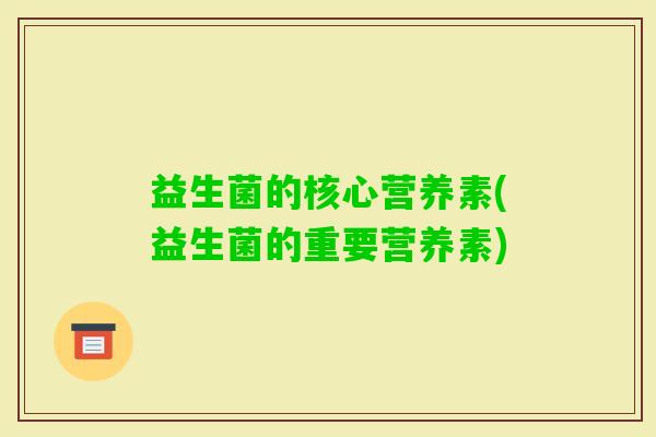 益生菌的核心营养素(益生菌的重要营养素)