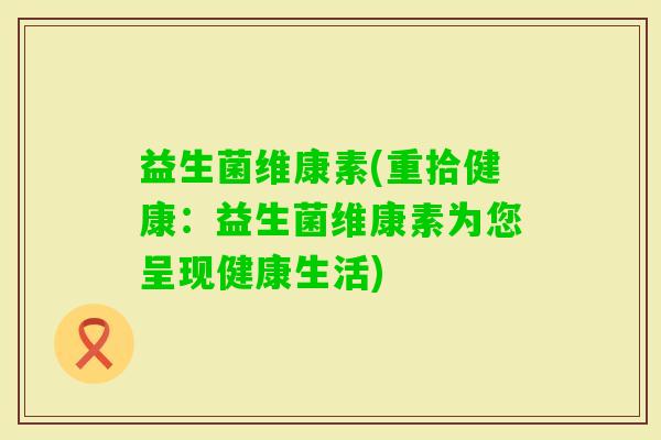 益生菌维康素(重拾健康：益生菌维康素为您呈现健康生活)