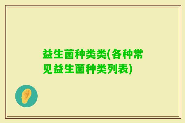 益生菌种类类(各种常见益生菌种类列表)