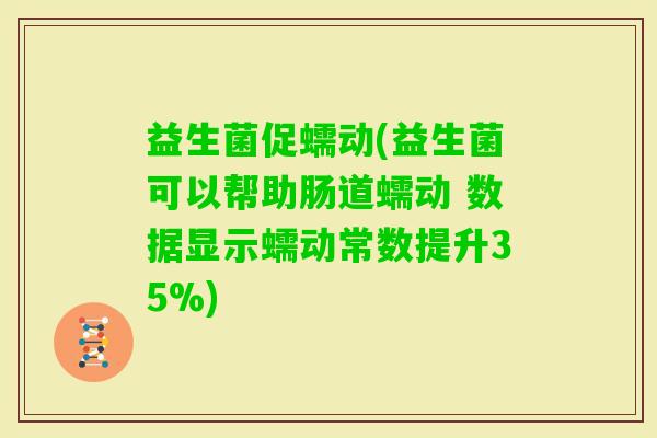益生菌促蠕动(益生菌可以帮助肠道蠕动 数据显示蠕动常数提升35%)