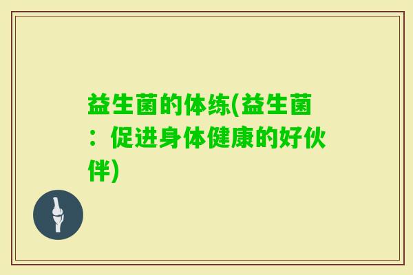 益生菌的体练(益生菌：促进身体健康的好伙伴)