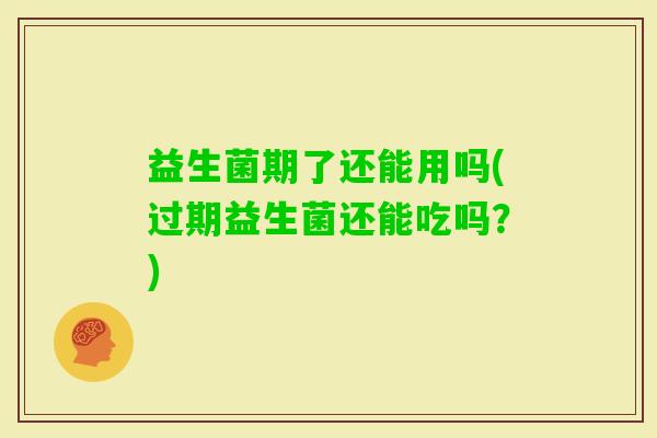 益生菌期了还能用吗(过期益生菌还能吃吗？)