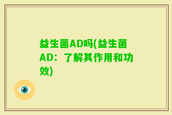 益生菌AD吗(益生菌AD：了解其作用和功效)