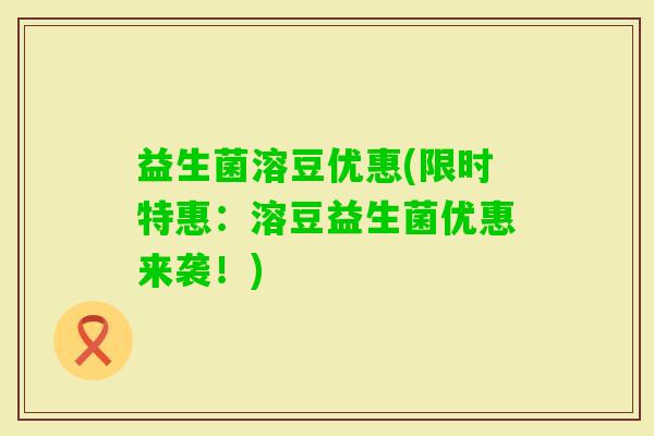 益生菌溶豆优惠(限时特惠：溶豆益生菌优惠来袭！)