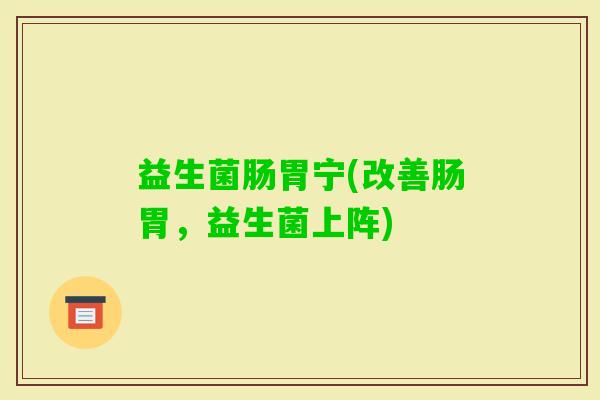 益生菌肠胃宁(改善肠胃，益生菌上阵)