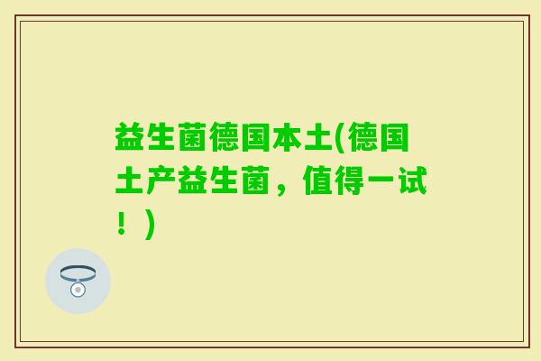 益生菌德国本土(德国土产益生菌，值得一试！)