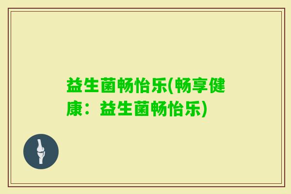 益生菌畅怡乐(畅享健康：益生菌畅怡乐)