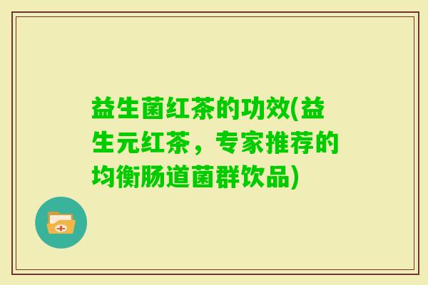 益生菌红茶的功效(益生元红茶，专家推荐的均衡肠道菌群饮品)