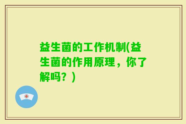 益生菌的工作机制(益生菌的作用原理，你了解吗？)